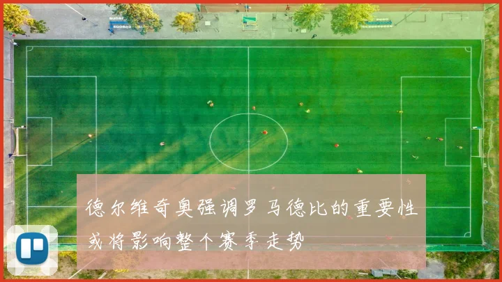 德尔维奇奥强调罗马德比的重要性或将影响整个赛季走势
