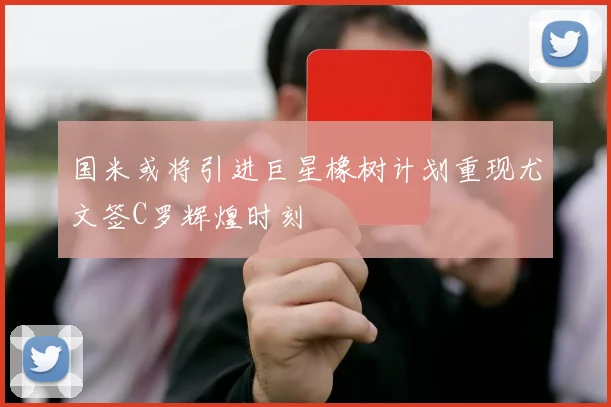 国米或将引进巨星橡树计划重现尤文签C罗辉煌时刻