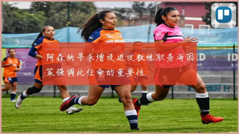 阿森纳寻求增设进攻教练职务海因策强调此任命的重要性
