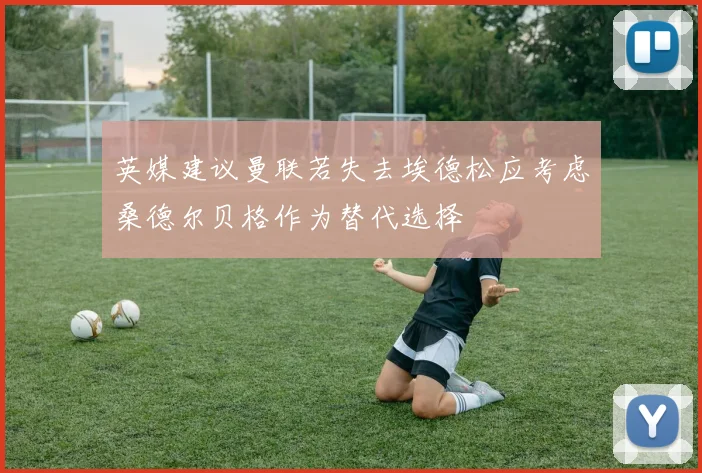 英媒建议曼联若失去埃德松应考虑桑德尔贝格作为替代选择