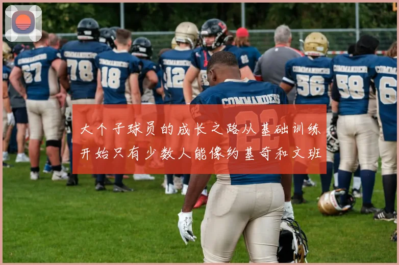 大个子球员的成长之路从基础训练开始只有少数人能像约基奇和文班那样成功