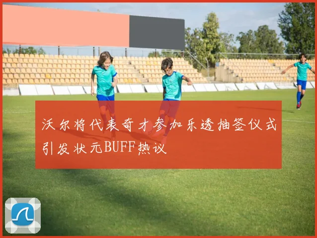 沃尔将代表奇才参加乐透抽签仪式引发状元BUFF热议