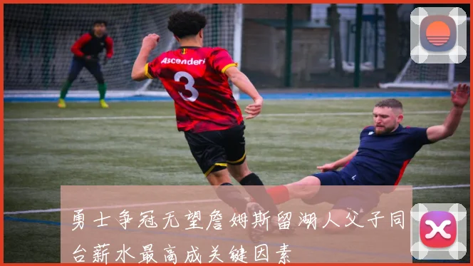 勇士争冠无望詹姆斯留湖人父子同台薪水最高成关键因素