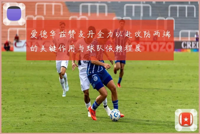 爱德华兹赞麦丹全力以赴攻防两端的关键作用与球队依赖程度