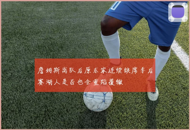 詹姆斯离队后原东家连续缺席季后赛湖人是否也会重蹈覆辙